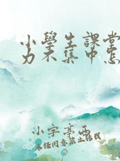 小学生课堂注意力不集中怎么办