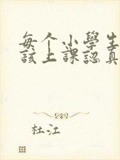 每个小学生都应该上课认真听讲