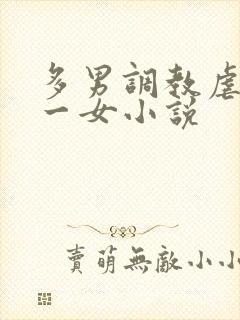 多男调教虐玩弄一女小说