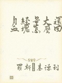 月经量大还有大血块怎么回事