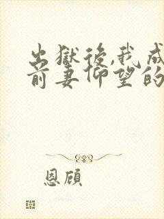 出狱后,我成了前妻仰望的神最新版