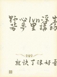 野心1vn浮生若梦里讲的什么