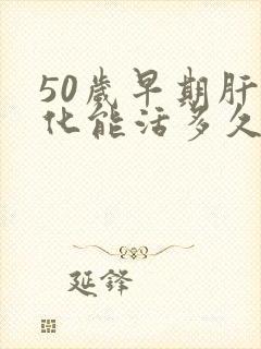 50岁早期肝硬化能活多久