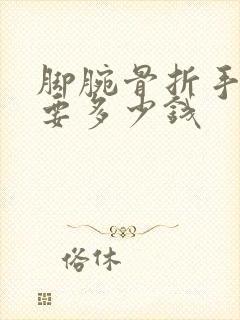 脚腕骨折手术需要多少钱