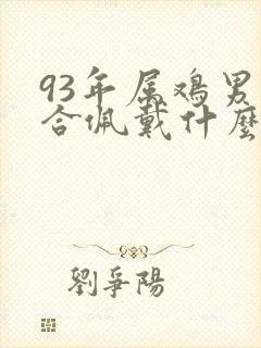 93年属鸡男适合佩戴什么