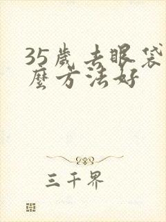 35岁去眼袋什么方法好