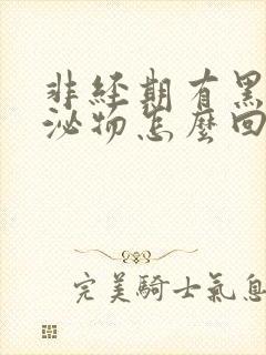 非经期有黑色分泌物怎么回事