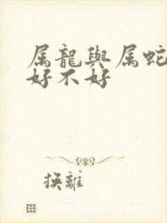 属龙与属蛇婚配好不好