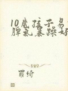 10岁孩子易怒脾气暴躁好哭