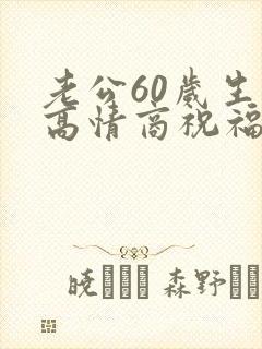 老公60岁生日高情商祝福语