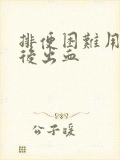 排便困难用手抠后出血