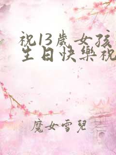 祝13岁女孩子生日快乐祝福语
