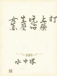 女生晚上打呼噜怎么治疗