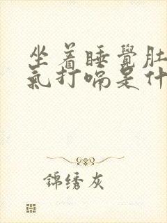 坐着睡觉肚子胀气打嗝是什么原因