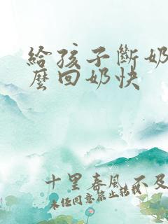 给孩子断奶吃什么回奶快