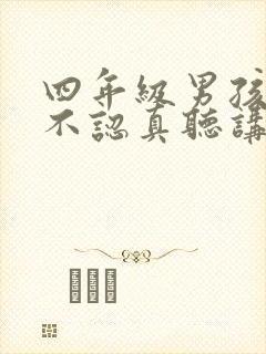 四年级男孩上课不认真听讲,做作业拖延