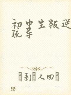 初中生叛逆心理疏导