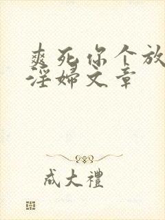 爽死你个放荡小淫妇文章