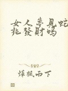 女人梦见蛇是吉兆发财吗