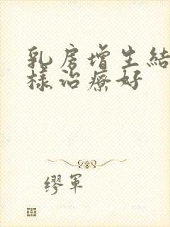 乳房增生结节怎样治疗好