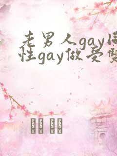 老男人gay同性gay做受双性恋