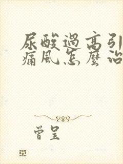 尿酸过高引起的痛风怎么治