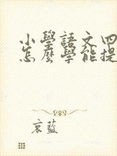 小学语文四年级怎么学能提高成绩