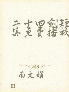 二十四剑短剧全集免费播放