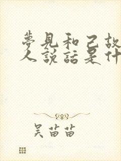 梦见和己故的亲人说话是什么征兆