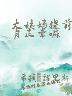 大姨妈提前半个月正常嘛