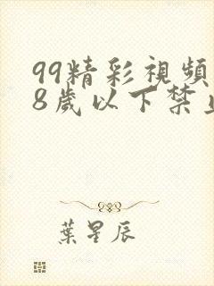 99精彩视频18岁以下禁止观看