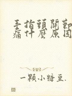 手指头关节处疼痛什么原因