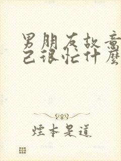 男朋友故意说自己很忙什么意思