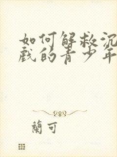 如何解救沉迷游戏的青少年