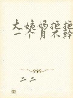 大姨妈拖拖拉拉一个月不干净怎么回事