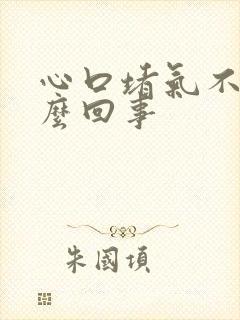 心口堵气不顺怎么回事
