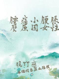 腰痛小腹胀痛什么原因女性