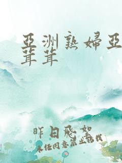 亚洲熟妇亚洲毛茸茸