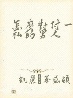 怎么对付一个自私的男人