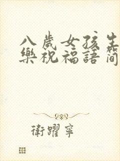 八岁女孩生日快乐祝福语简短的