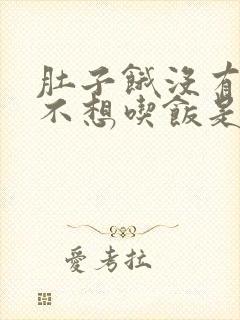 肚子饿没有食欲不想吃饭是什么原因