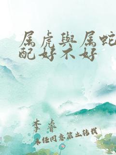 属虎与属蛇的婚配好不好