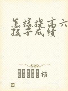 怎样提高六年级孩子成绩