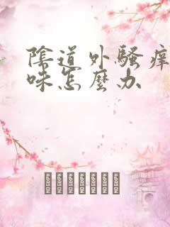 阴道外骚痒有异味怎么办