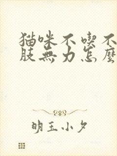 猫咪不吃不喝四肢无力怎么办