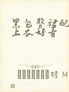 黑包臀裙配什么上衣好看