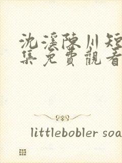 沈溪陈川短剧全集免费观看