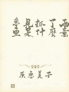 梦见抓了两条大鱼是什么意思