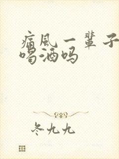 痛风一辈子不能喝酒吗