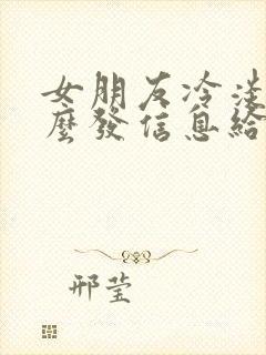 女朋友冷淡了怎么发信息给她